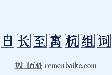 日长至寓杭组词是什么意思的图片